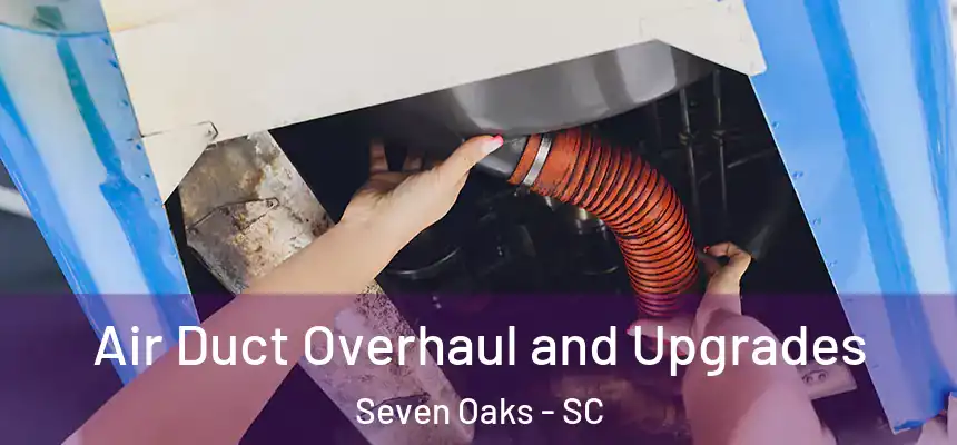 Air Duct Overhaul and Upgrades Seven Oaks - SC