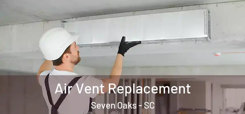 Air Vent Replacement Seven Oaks - SC