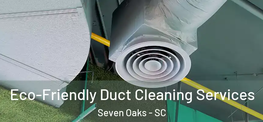 Eco-Friendly Duct Cleaning Services Seven Oaks - SC
