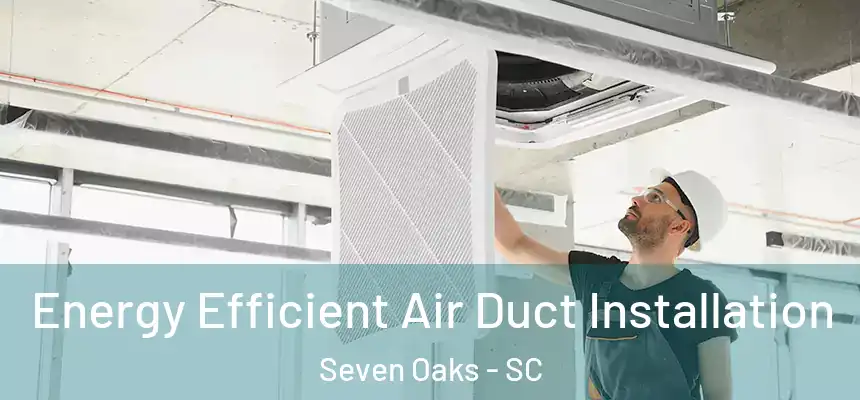 Energy Efficient Air Duct Installation Seven Oaks - SC