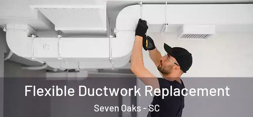 Flexible Ductwork Replacement Seven Oaks - SC